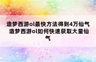 造梦西游ol最快方法得到4万仙气 造梦西游ol如何快速获取大量仙气